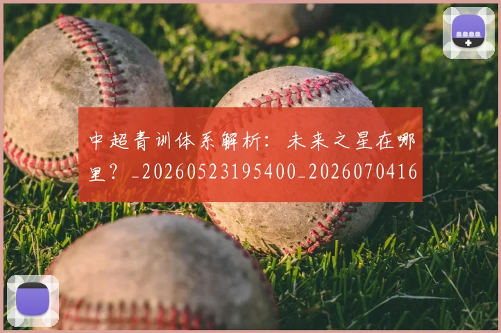 中超青训体系解析:未来之星在哪里?_20260523195400_20260704164146