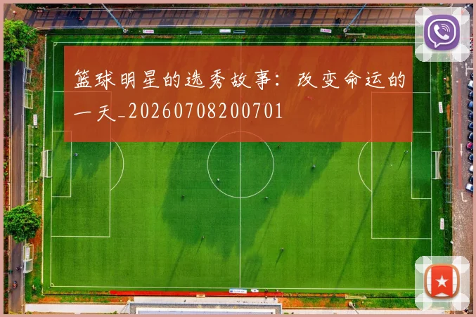 篮球明星的选秀故事：改变命运的一天_20260708200701